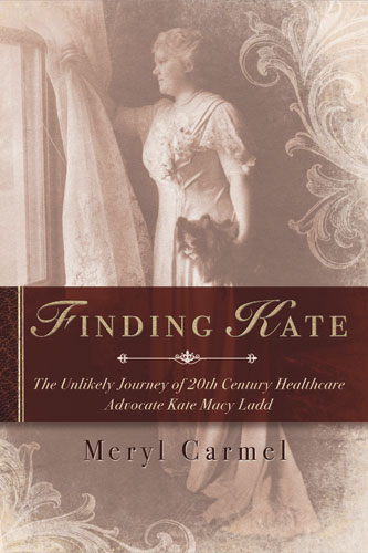 Finding Kate: The Unlikely Journey of 20th Century Healthcare Advocate Kate Macy Ladd By Meryl Carmel